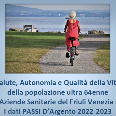 Report “Salute, Autonomia e Qualità della Vita della popolazione ultra 64enne delle Aziende Sanitarie del Friuli Venezia Giulia. I dati PASSI D’Argento 2022-2023. Parte 1 e Parte 2”